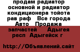 продам радиатор основной и радиатор кондиционера тойота рав раф - Все города Авто » Продажа запчастей   . Адыгея респ.,Адыгейск г.